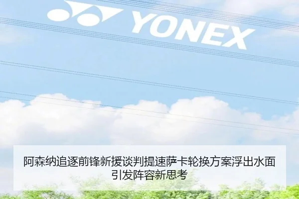 阿森纳追逐前锋新援谈判提速萨卡轮换方案浮出水面引发阵容新思考 - DOTA2
