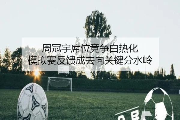周冠宇席位竞争白热化 模拟赛反馈成去向关键分水岭 - DOTA2