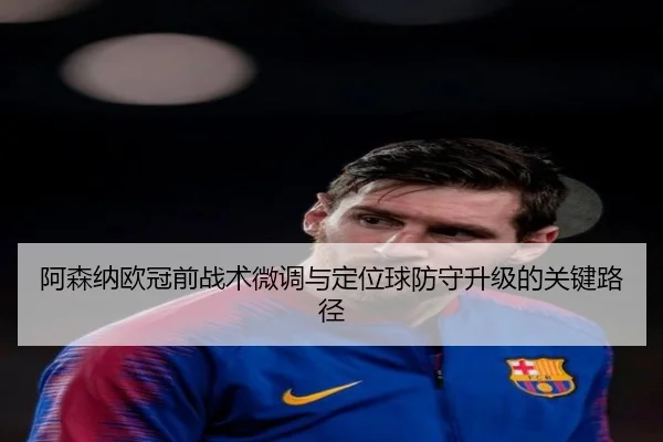 阿森纳欧冠前战术微调与定位球防守升级的关键路径 - DOTA2